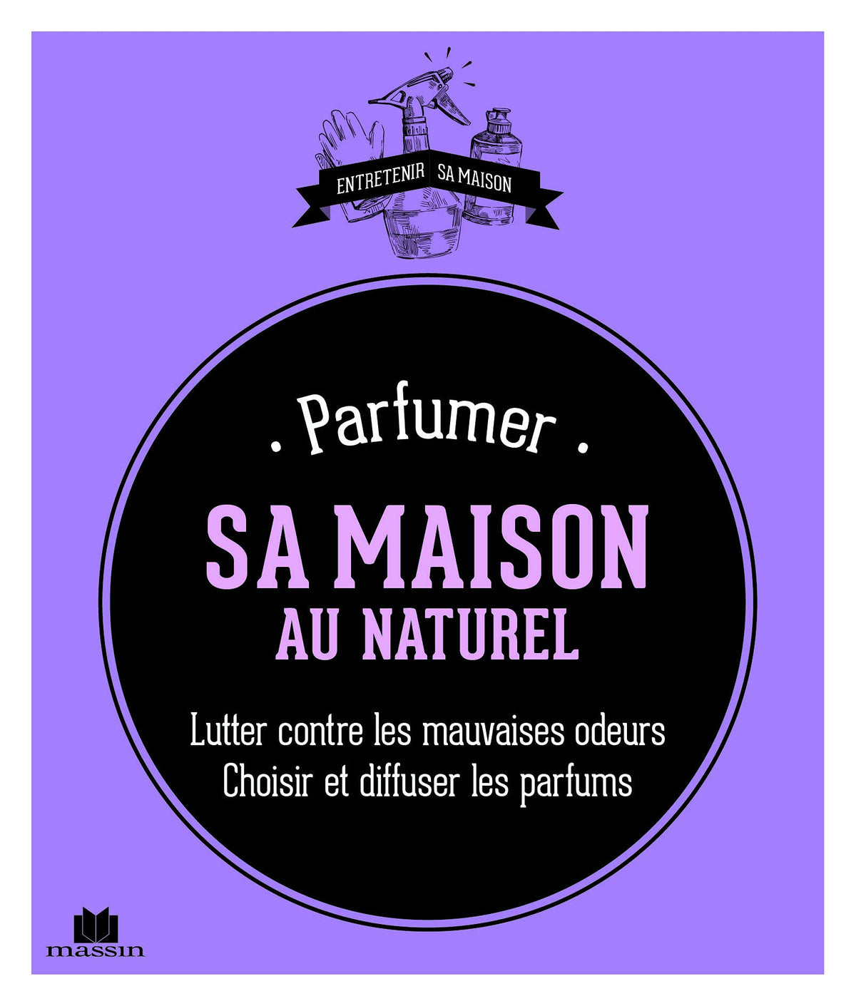 Parfumer sa maison au naturel: lutter contre les mauvaises odeurs choisir et diffuser les parfums 9782707209276