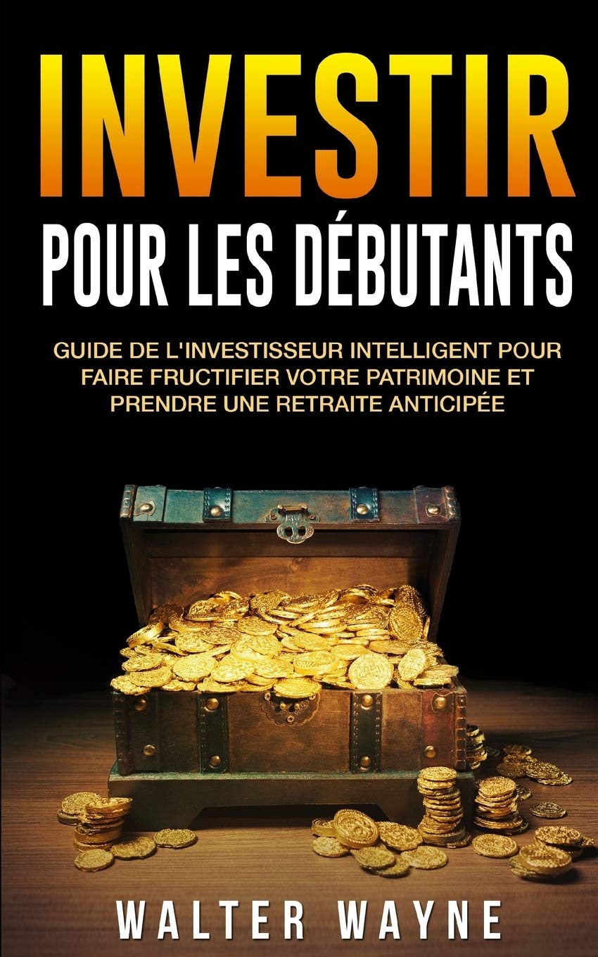 Investir Pour Les Débutants: Guide de l'Investisseur Intelligent Pour Faire Fructifier Votre Patrimoine et Prendre une Retraite Anticipée 9781791841331