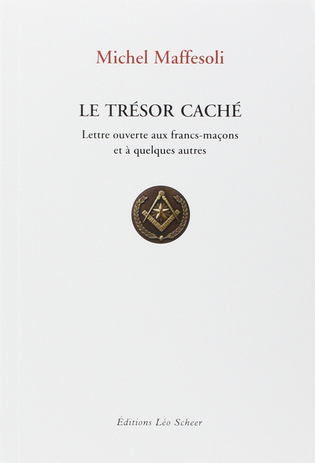 Le Trésor caché - Lettre ouvertes aux Francs-Maçons et à quelques autres: LETTRE OUVERTE AUX FRANCS-MACONS ET A QUELQUES AUTRES 9782756106359