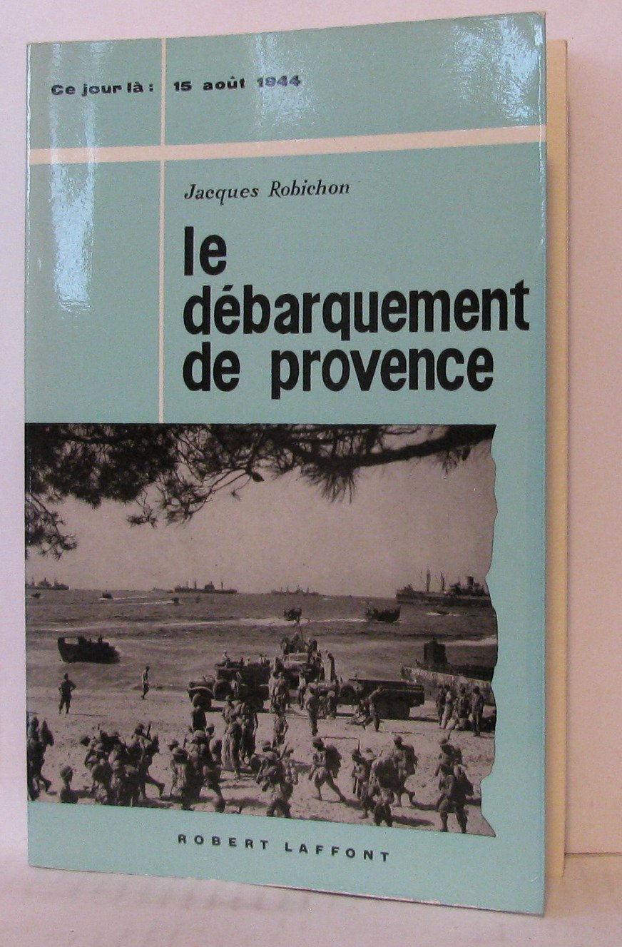 Jacques Robichon. Le Débarquement de Provence: 15 août 1944