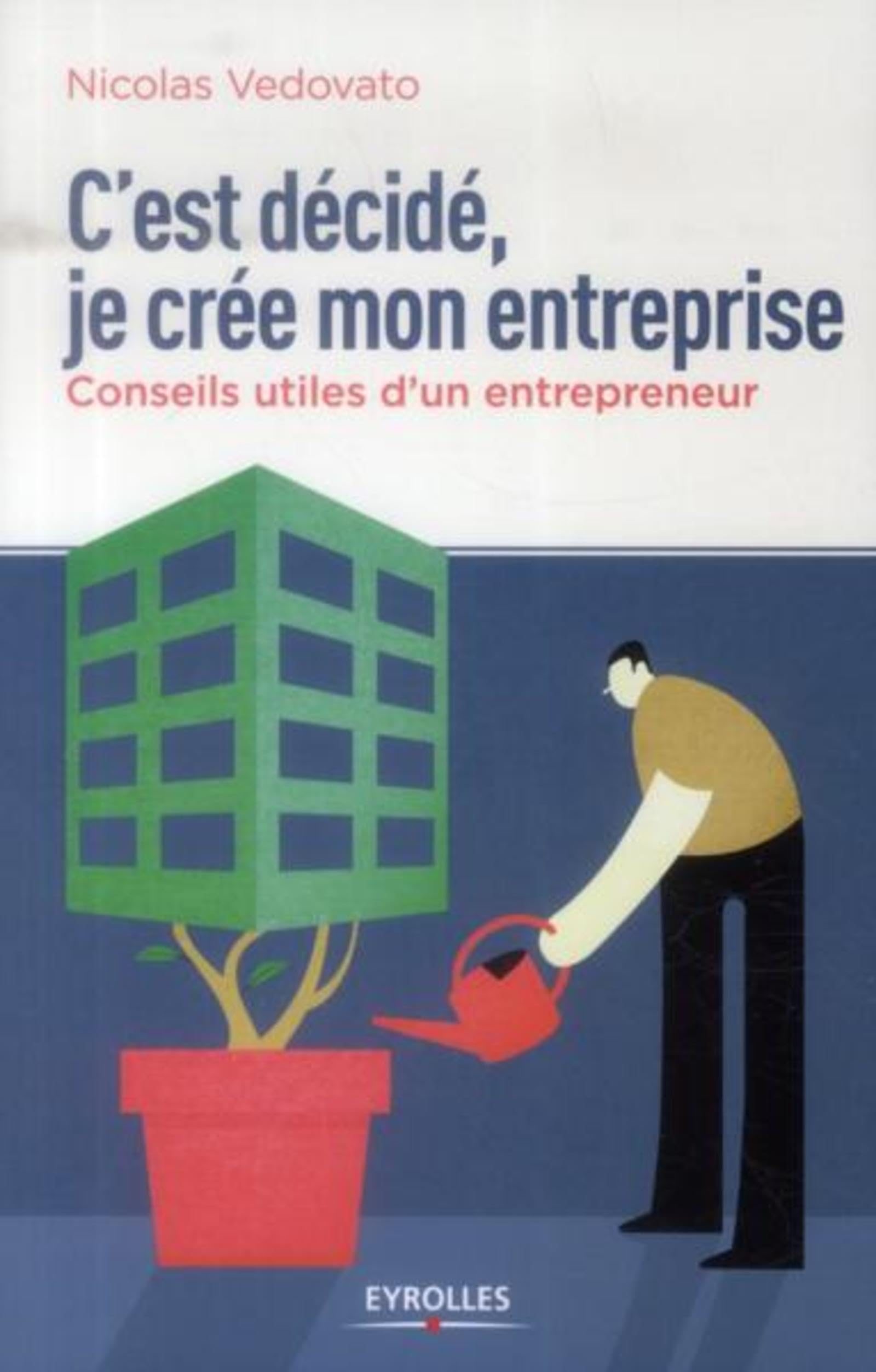 C'est décidé, je crée mon entreprise: Conseils utiles d'un entrepreneur. 9782212558500