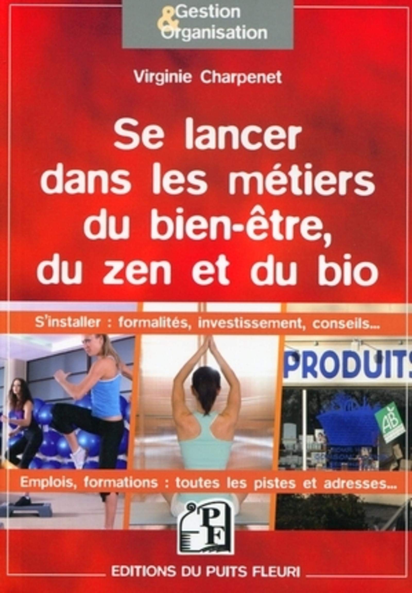 Se lancer dans les métiers du bien-être, du zen et du bio: S'installer : formalités, investissement, conseils... Emplois, formations : toutes les pistes et adresse.... 9782867394171