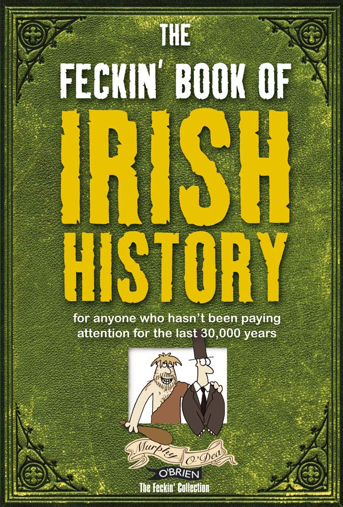 The Feckin' Book of Irish History: for anyone who hasn't been paying attention for the last 30,000 years 9781847170699