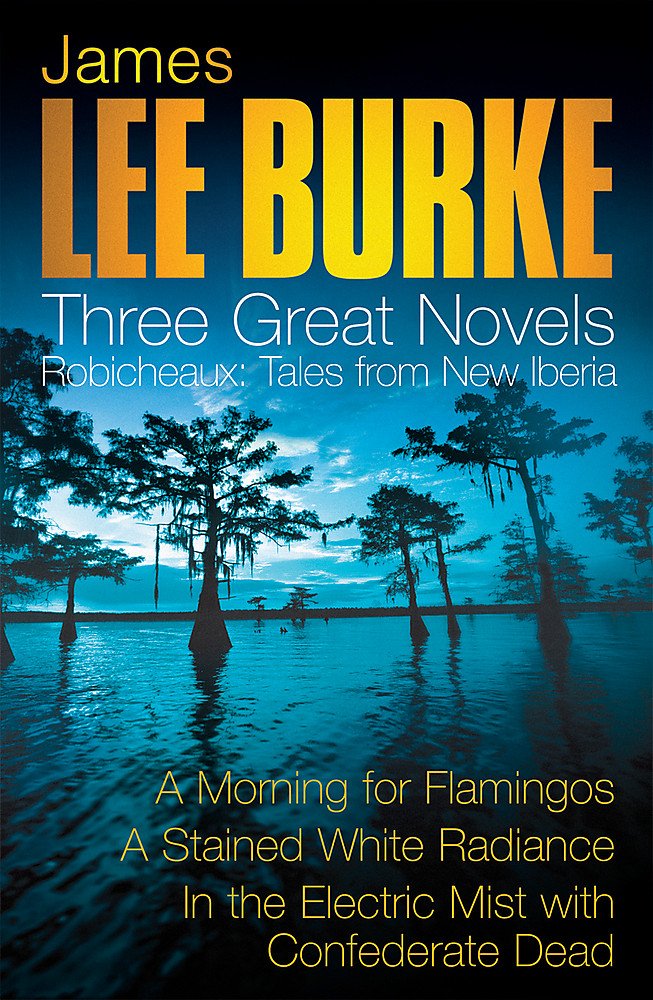 James Lee Burke: 3 Great Novels: Robicheaux Tales From Louisiana: A Morning for Flamingos, A Stained White Radiance, In the Electric Mist With Confederate Dead 9780752872766