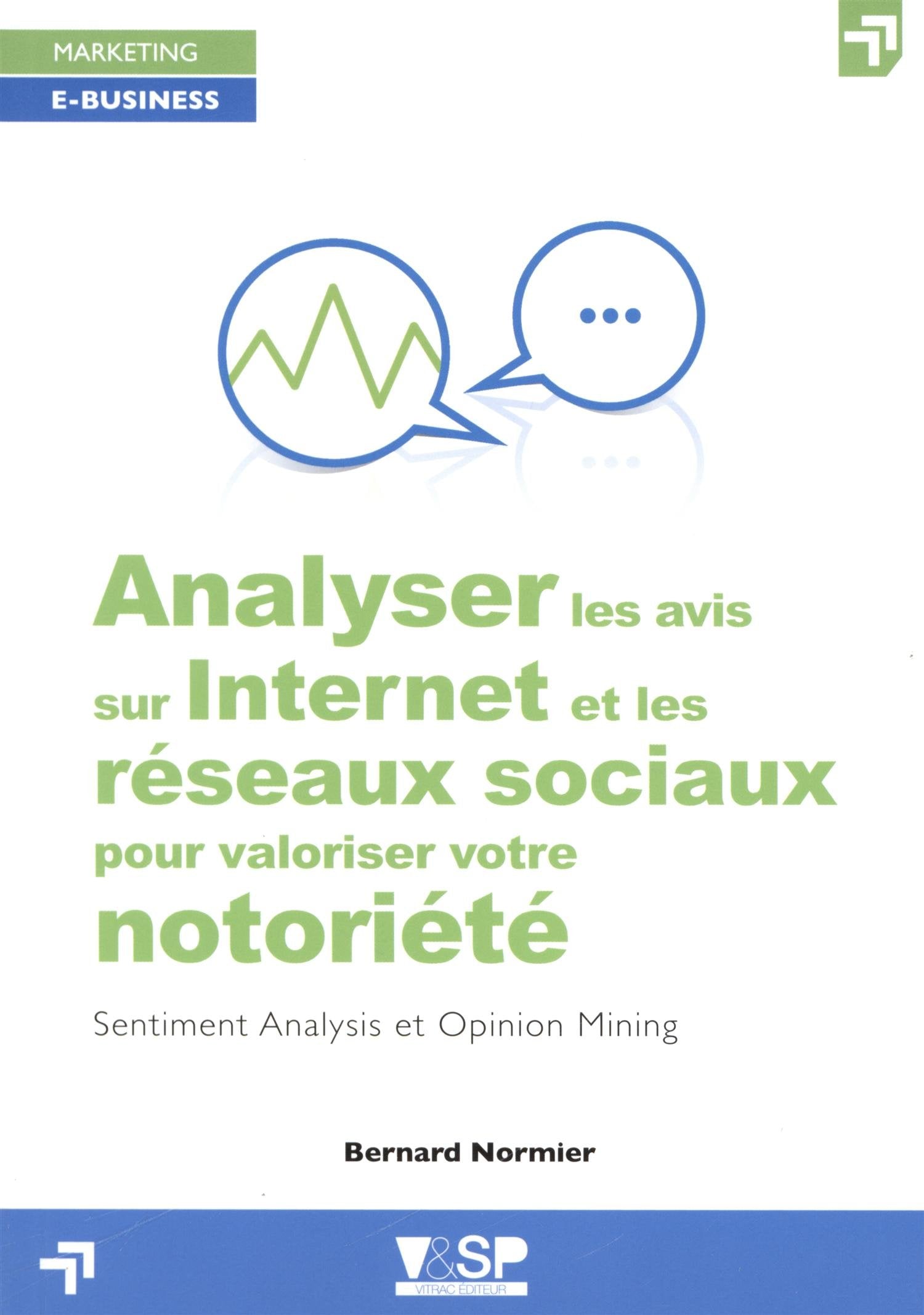 Analyser les avis sur Internet et les réseaux sociaux pour valoriser votre notoriété: Sentiment Analysis et Opinion Mining 9782370900074