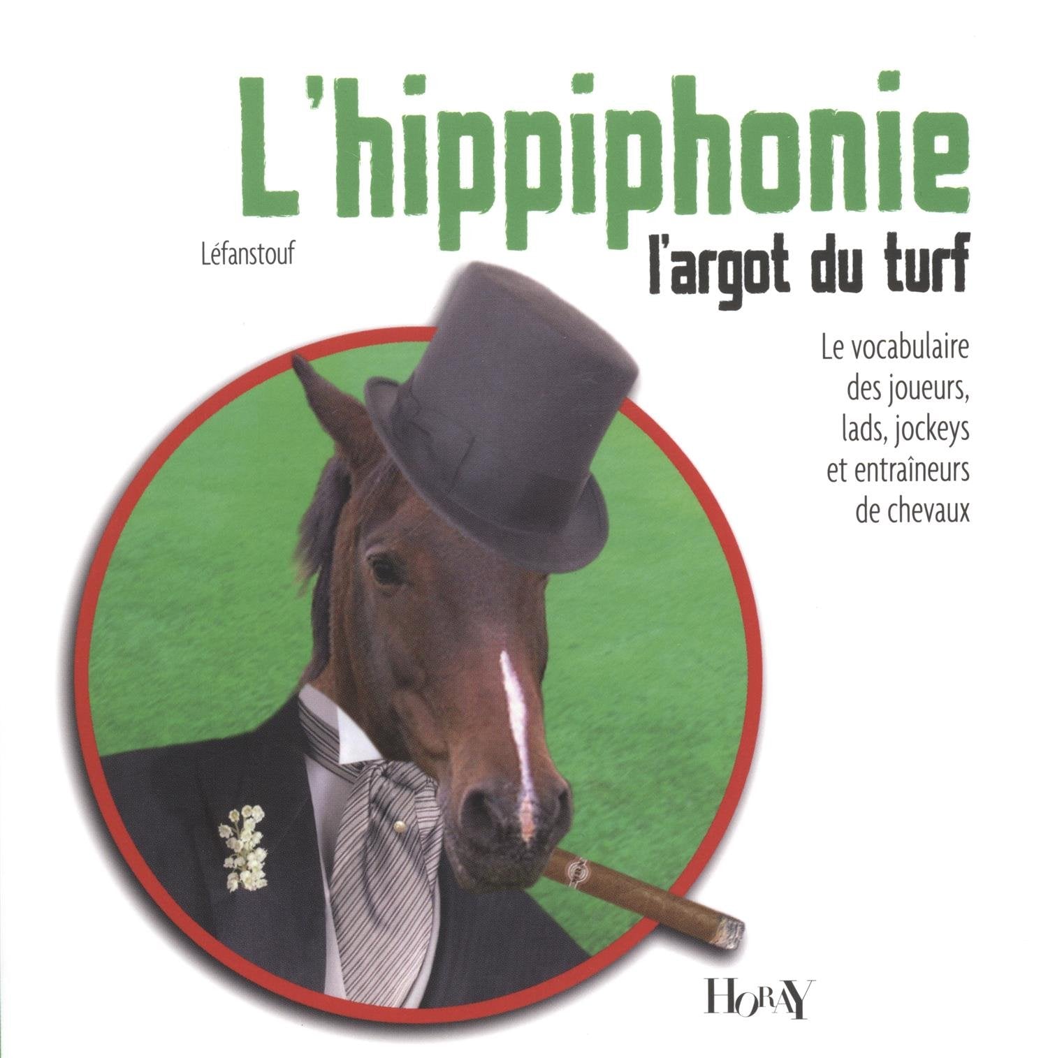 L'hippiphonie, l'argot du turf: Le vocabulaire des joueurs, lads, jockeys et entraîneurs de chevaux 9782705804770