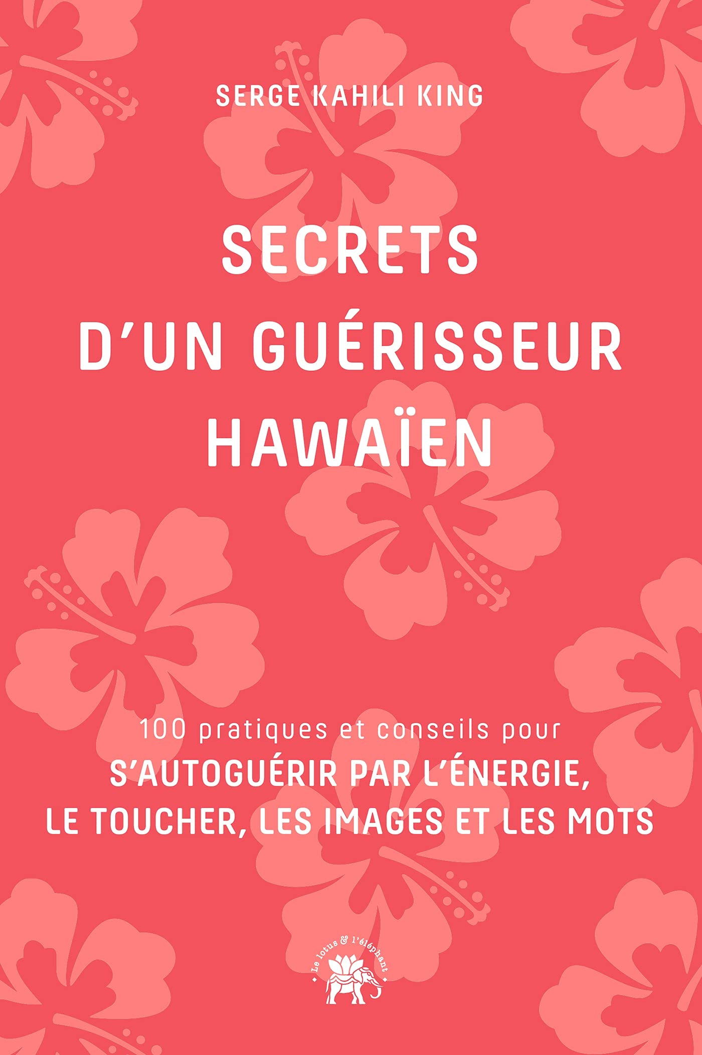 Secrets d'un guérisseur Hawaïen: 100 pratiques et conseils pour s'autoguérir par l'énergie, le toucher, les images et les mots 9782017141525