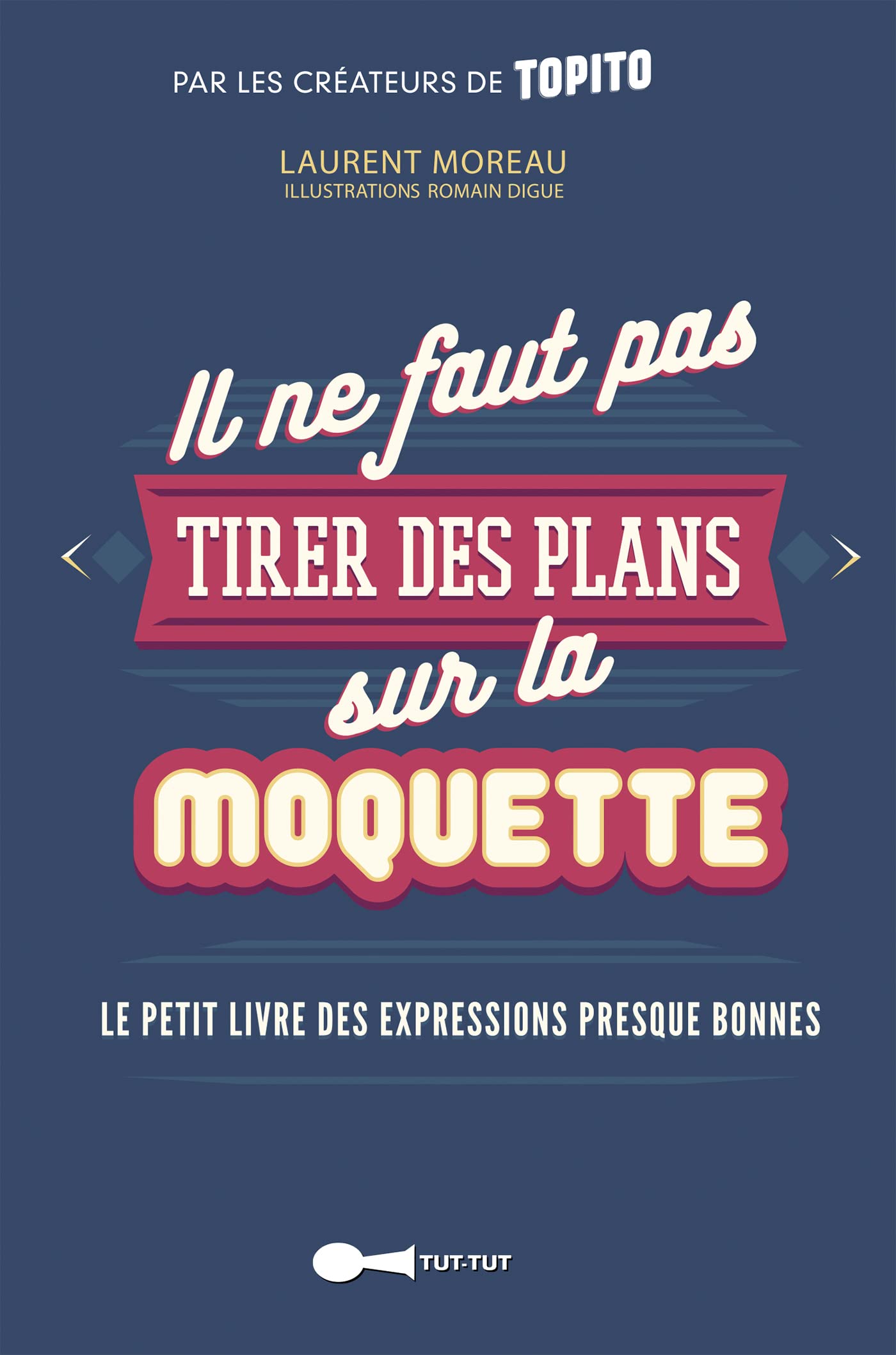 Il ne faut pas tirer des plans sur la moquette: Le petit livre des expressions presque bonnes 9782367041315