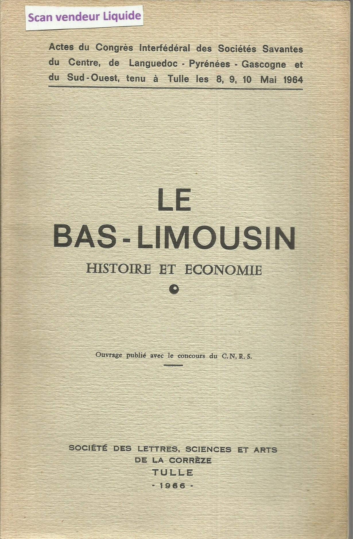 Actes du Congrès interfédéral des sociétés savantes du Centre, de Languedoc-Pyrénées-Gascogne et du Sud-Ouest, tenu à Tulle, les 8, 9, 10 mai 1964. Le Bas-Limousin : Histoire et économie