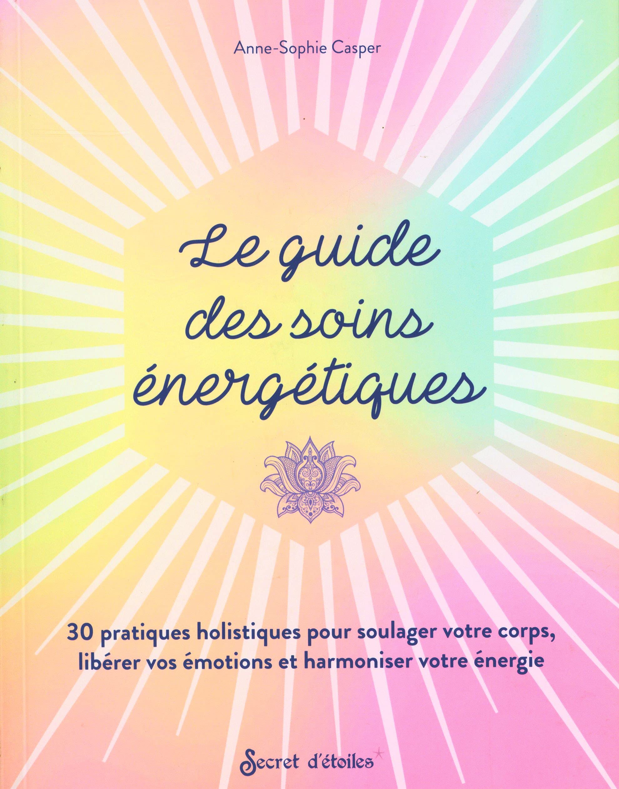 Le guide des soins énergétiques: 30 pratiques holistiques pour soulager votre corps libérer vos émotions et harmoniser votre énergie 9782815317061