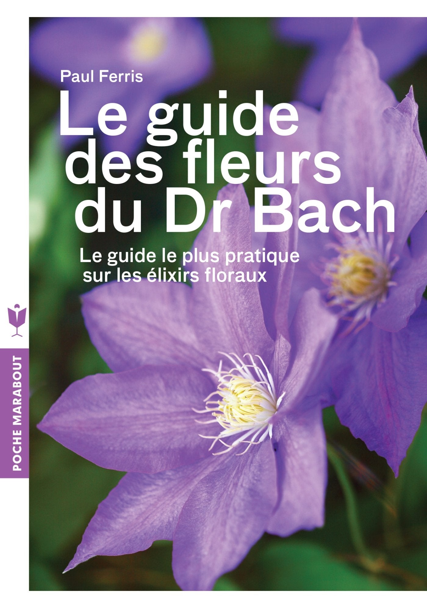 Le guide des fleurs du Dr Bach: Le guide le plus pratique sur les élixirs floraux 9782501087513