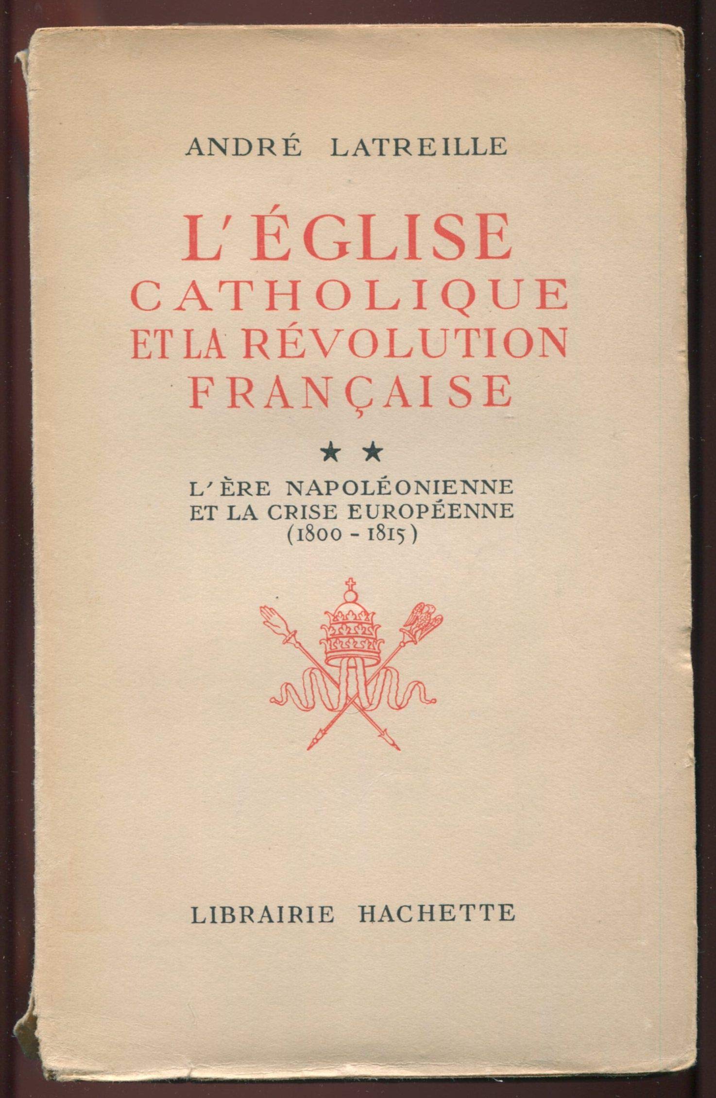 André Latreille,... L'Église catholique et la Révolution française : . 2. L'Ere napoléonienne et la crise européenne, 1800-1815