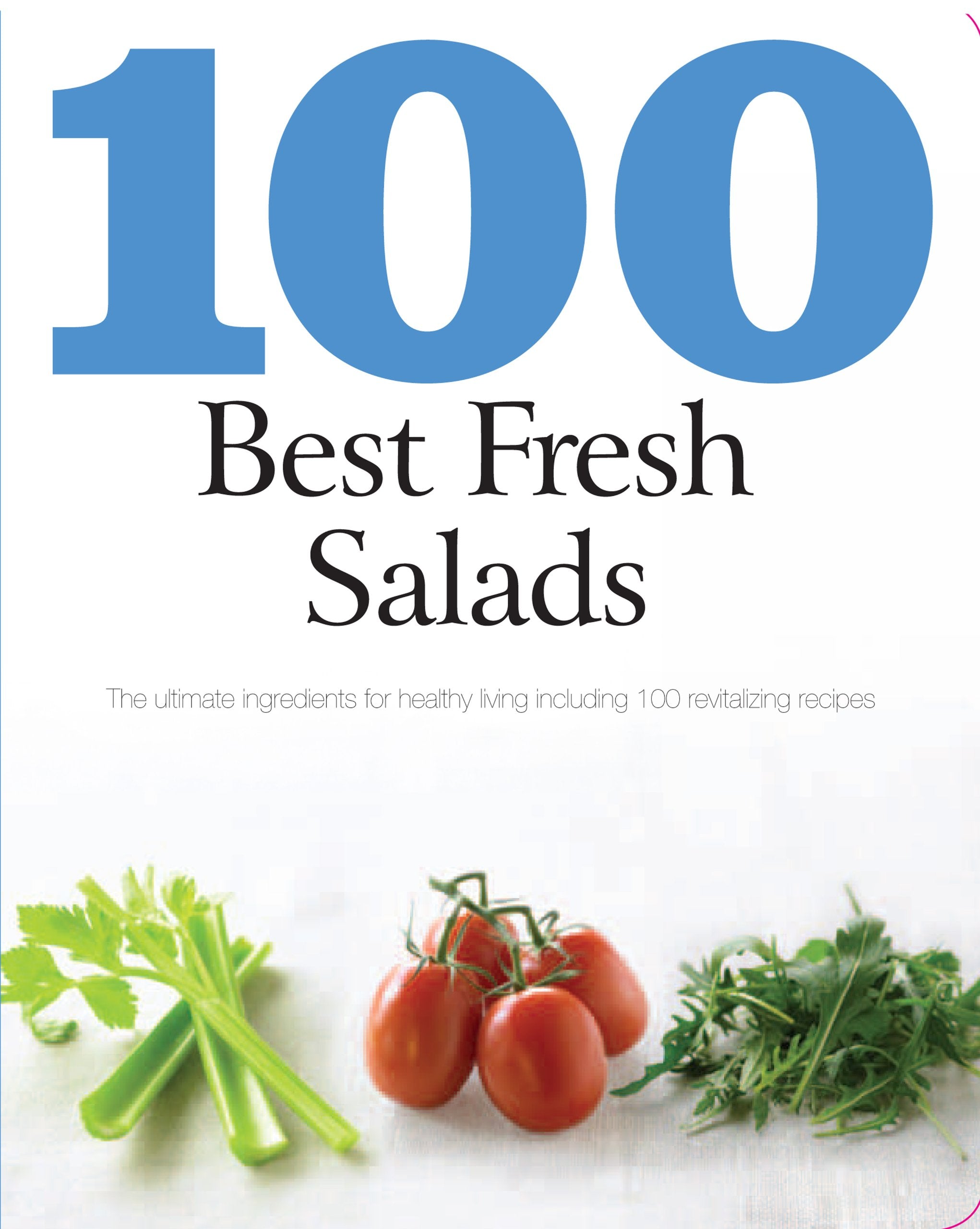 100 Best Fresh Salads: The Ultimate Ingredients for Healthy Living Including 100 Revitalizing Recipes 9781407595672