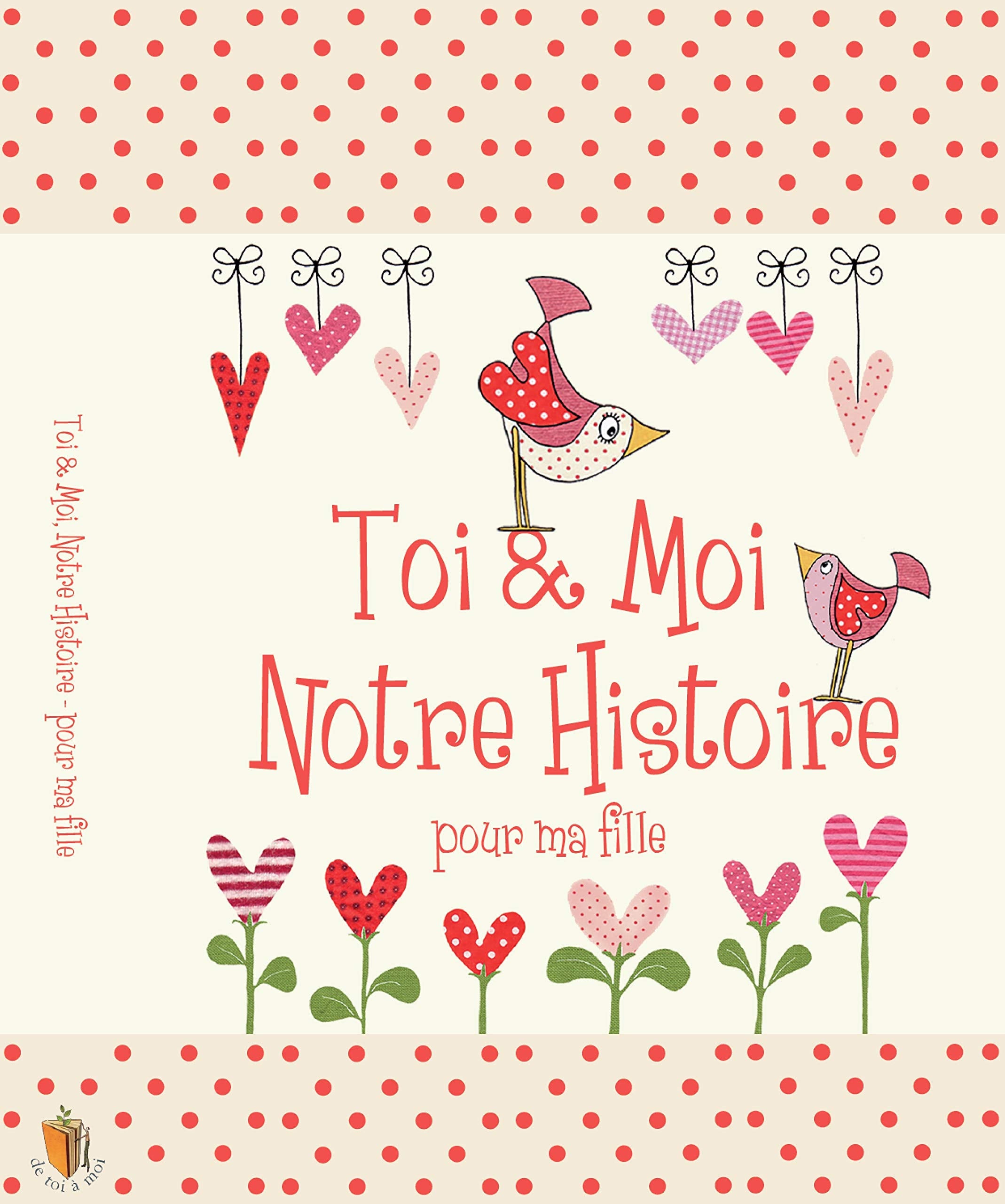Toi & Moi, Notre Histoire - Pour Ma Fille, cadeau pour les nouvelles mamans. Journal pour conserver tous les magnifiques souvenirs de l'enfance de votre fille, de 0 à 18 ans 9782490590049