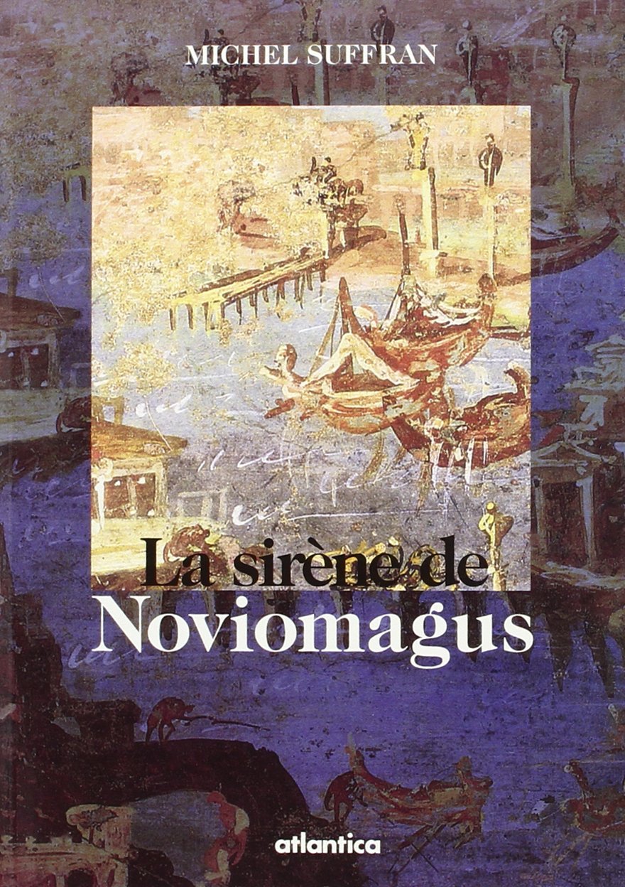 La sirène de Noviomagus: Roman ; suivi de, Noviomagus, la "jumelle" effacée de Burdigala : ébauche pour un dossier historique et archéologique 9782843940019