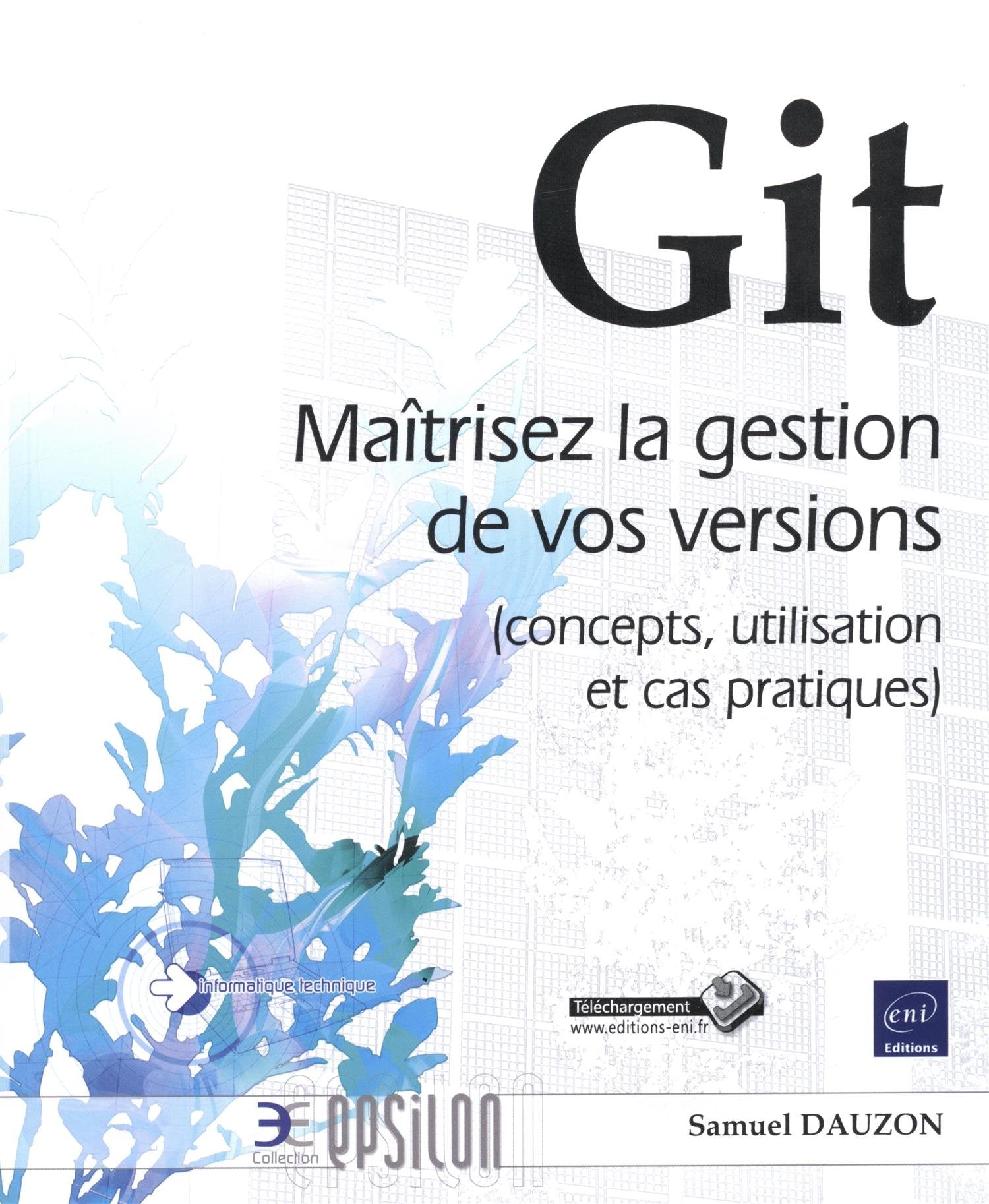 Git: Maîtrisez la gestion de vos versions (concepts, utilisation et cas pratiques) 9782746099265
