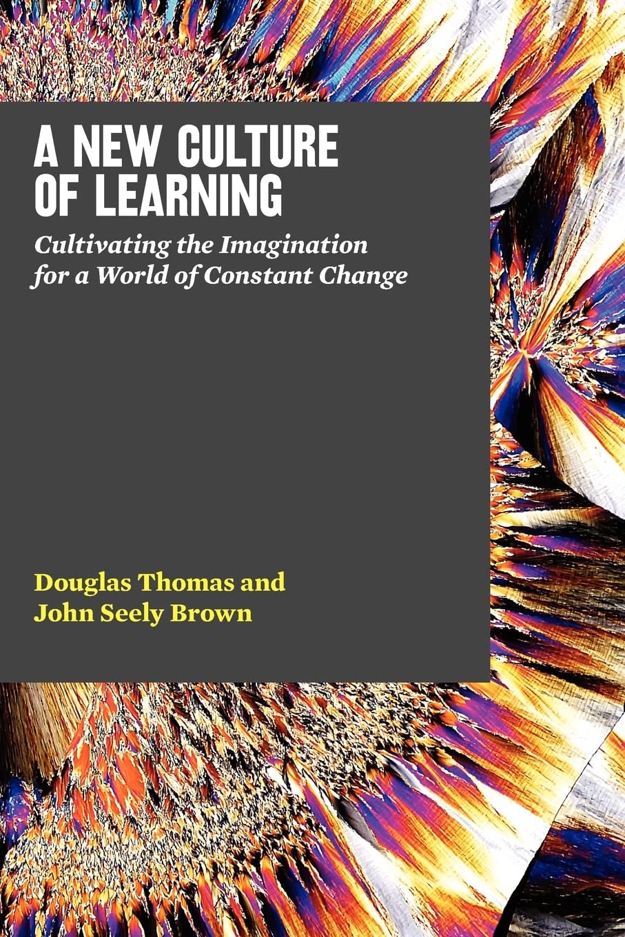 A New Culture of Learning: Cultivating the Imagination for a World of Constant Change 9781456458881