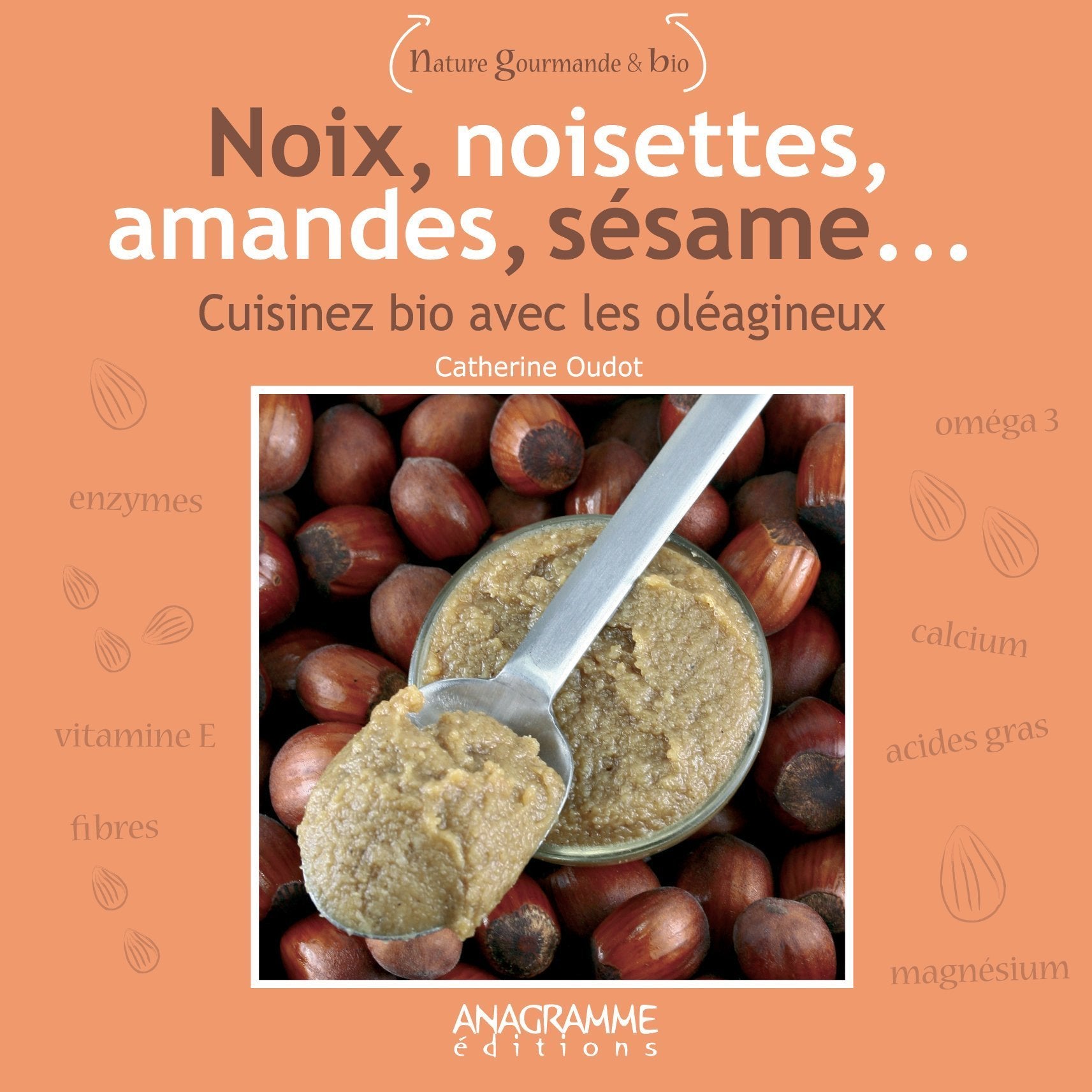 Noix, noisettes, amandes, sésame: Cuisiner bio avec les oléagineux 9782350351643
