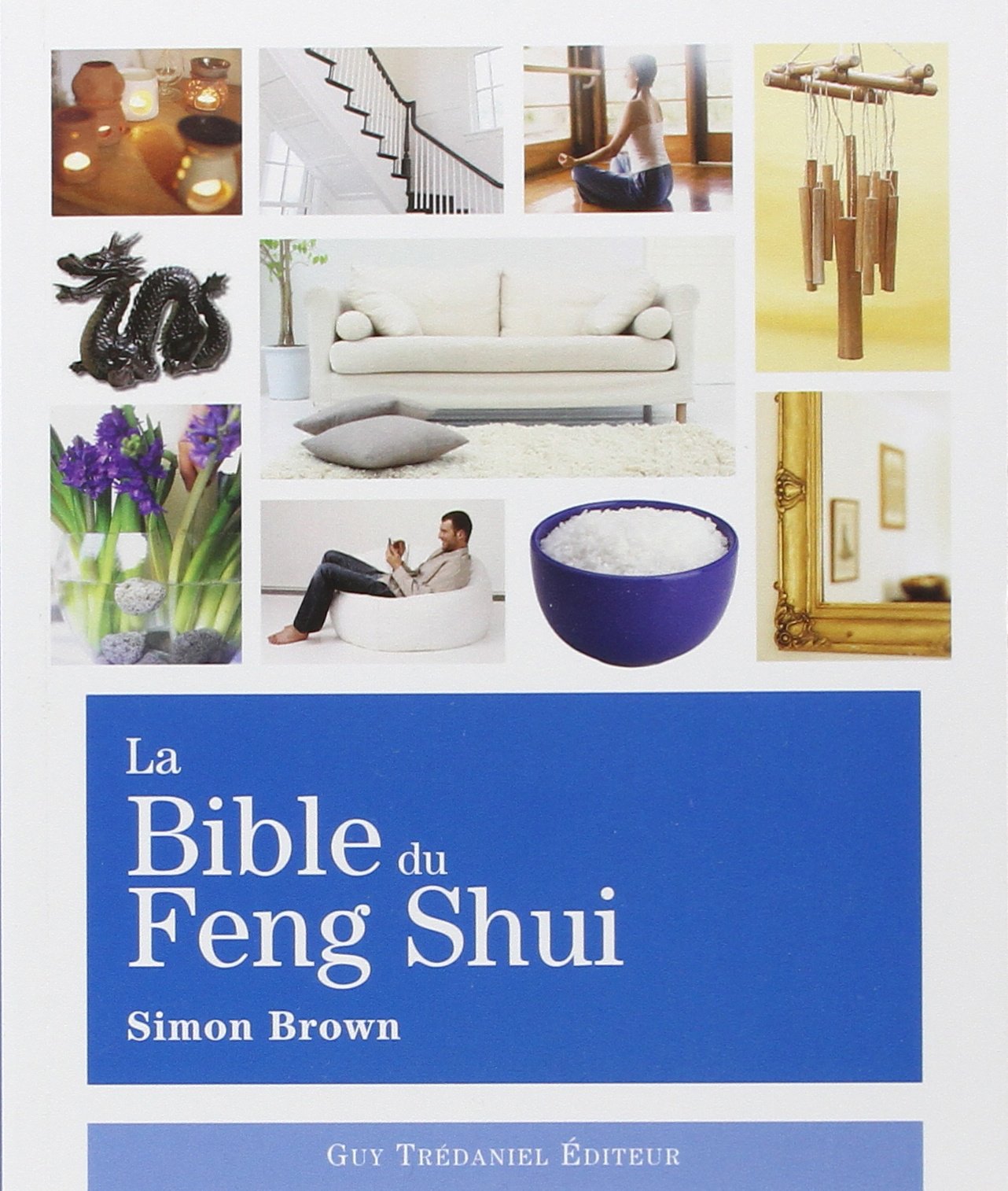 La Bible du Feng Shui: Un guide détaillé pour améliorer votre maison, votre santé, vos finances et votre vie 9782844456380