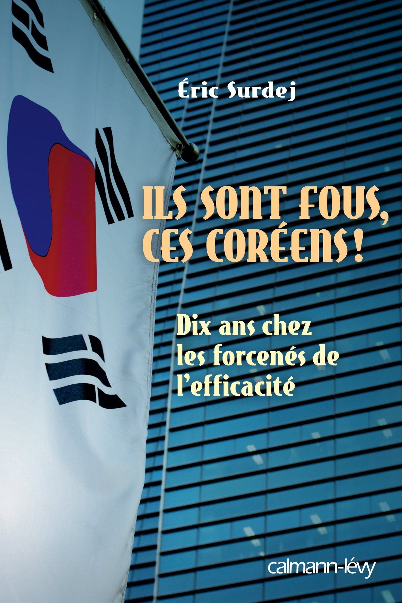 Ils sont fous ces coreens !: Dix ans chez les forcenés de l'efficacité 9782702144015