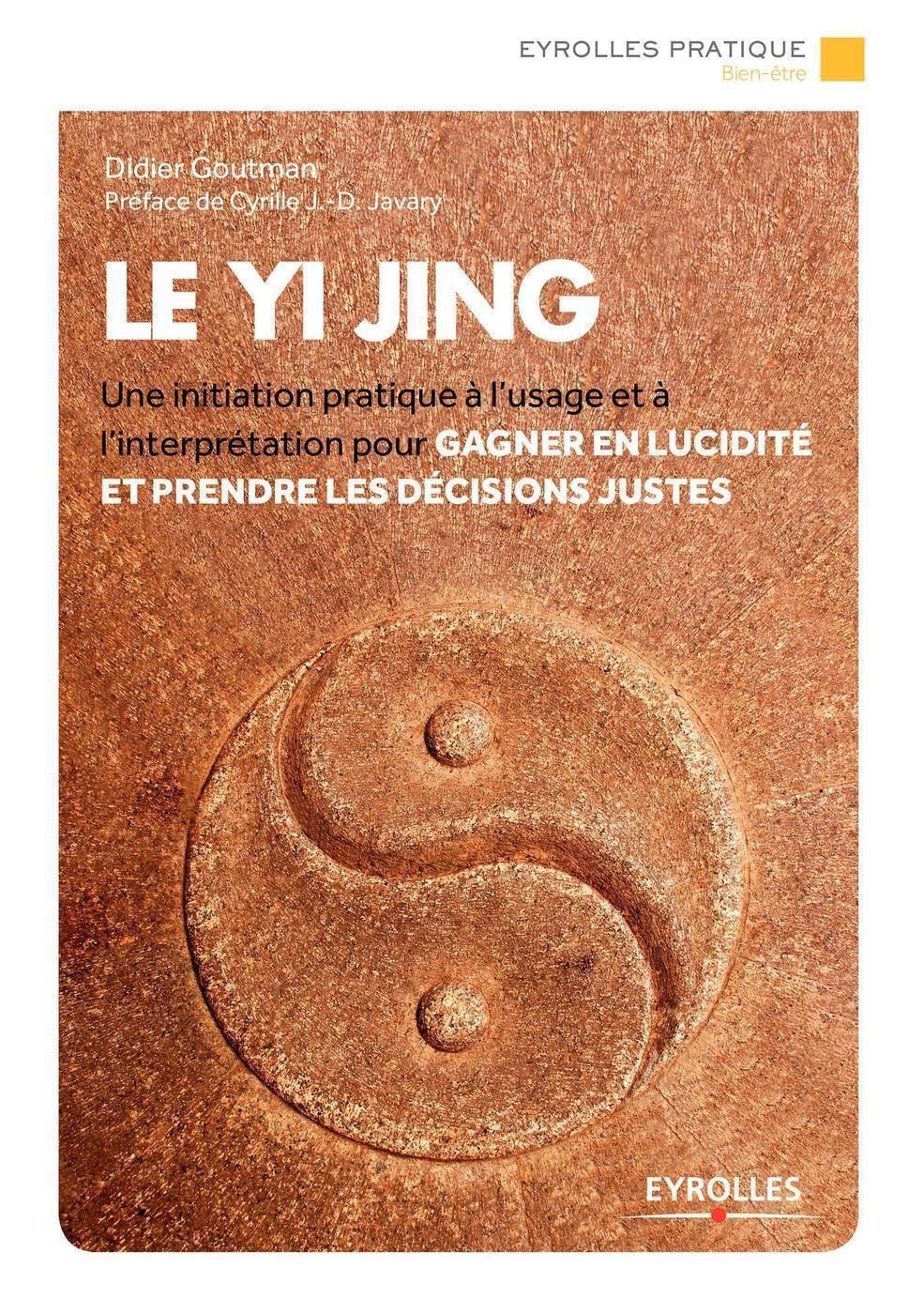 Le Yi Jing: Une initiation pratique à l'usage et à l'interprétation pour gagner en lucidité et prendre les décisions justes. 9782212564563