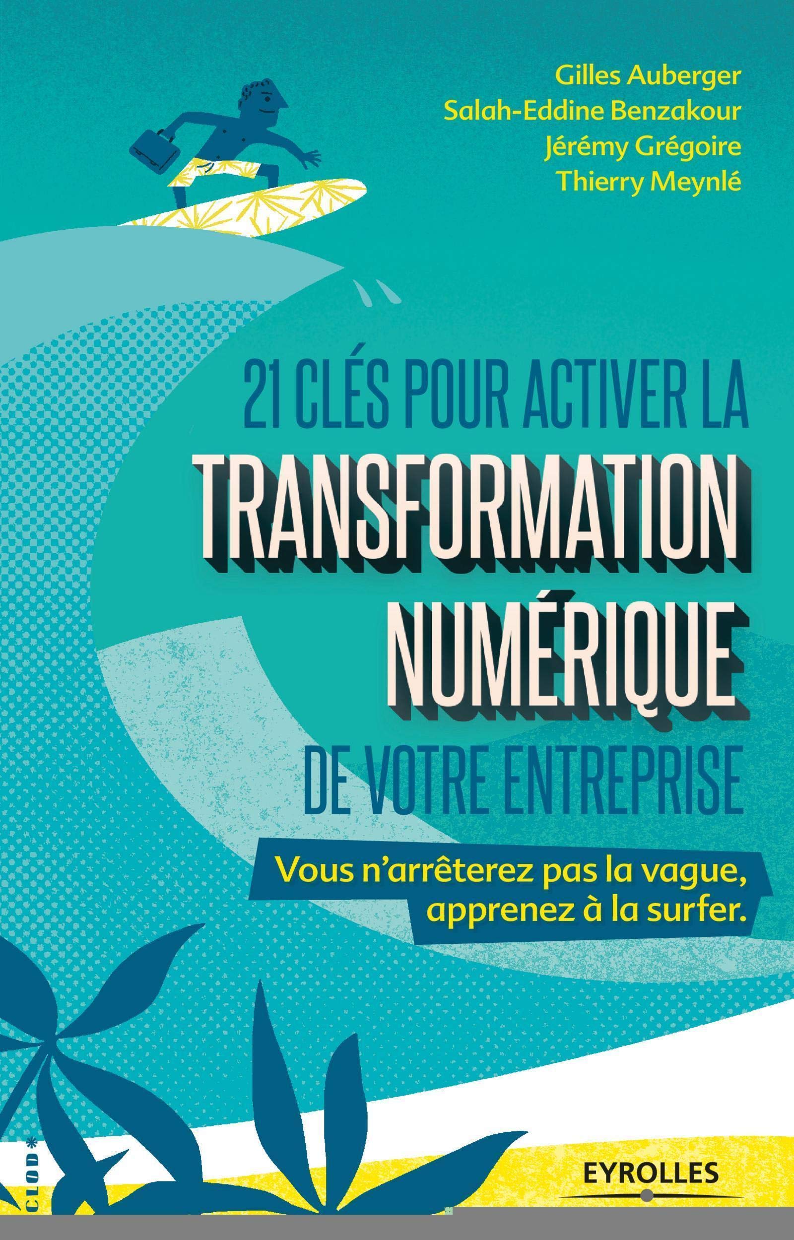 21 clés pour activer la transformation numérique de votre entreprise: Vous n'arrêterez pas la vague, apprenez à la surfer 9782212567236