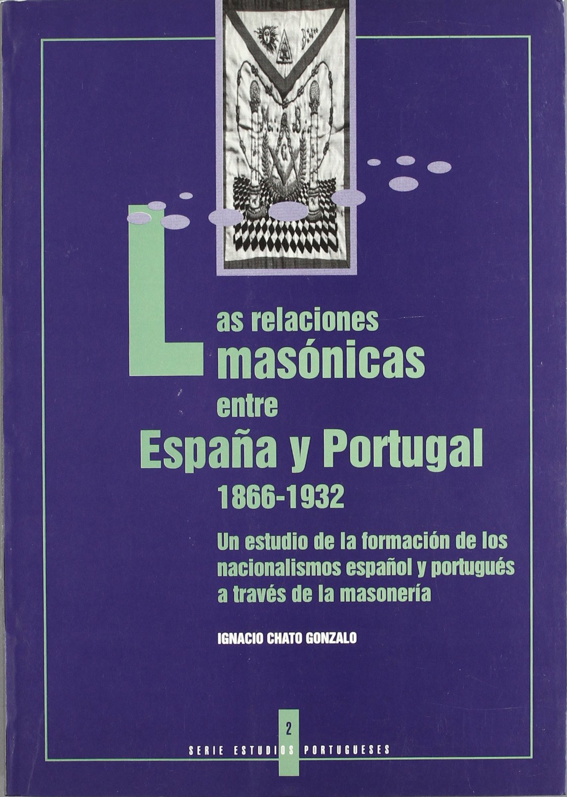 Las Relaciones Masonicas Entre Espana y Portugal 1866-1932: Un Estudio de La Formacion de Los Nacionalismos Espanol y Portugues a Traves de La Masoneria 9788476713938