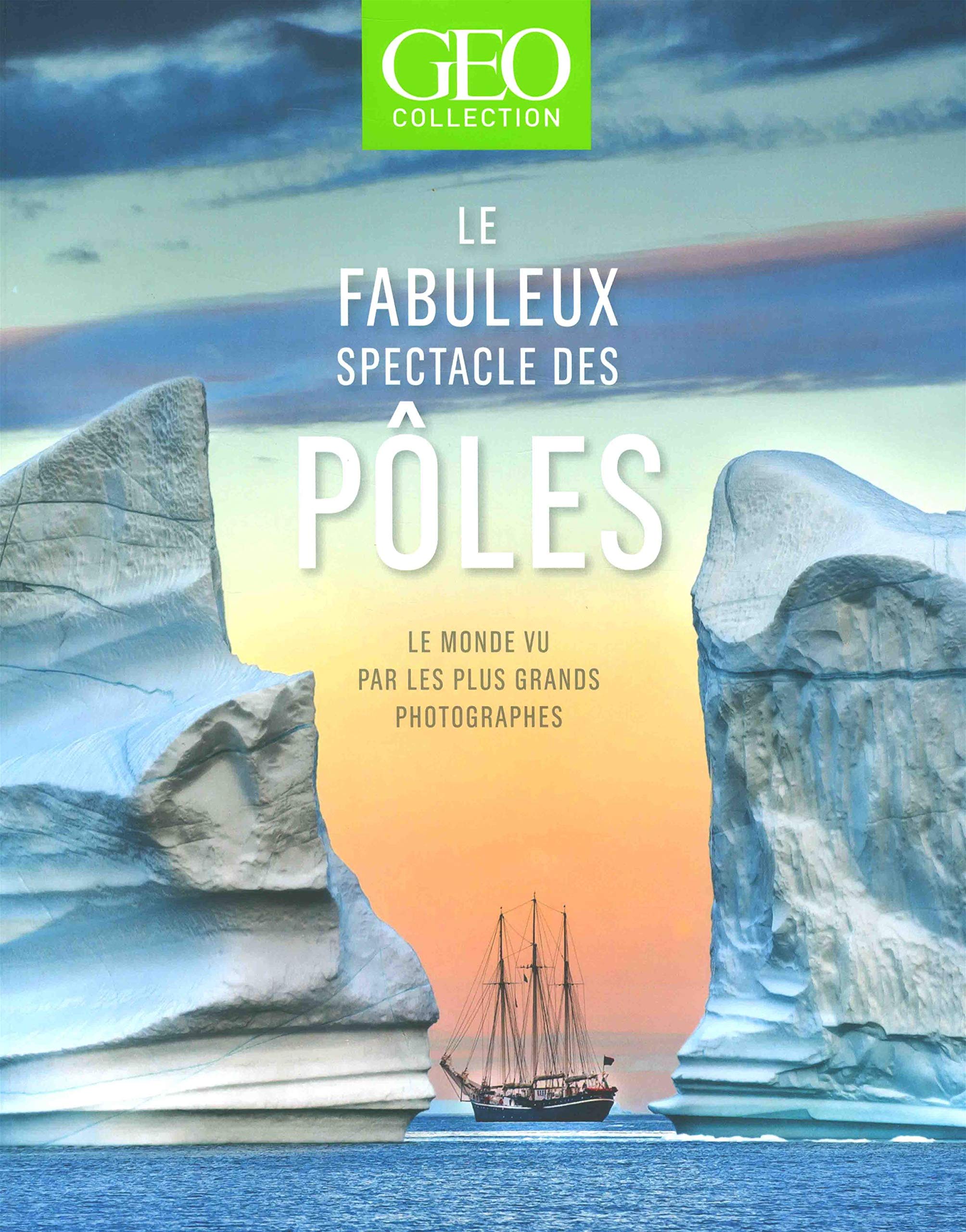 Le fabuleux spectacle des pôles - Le monde vue par les plus grands photographes - GEO Collection 9782810425884