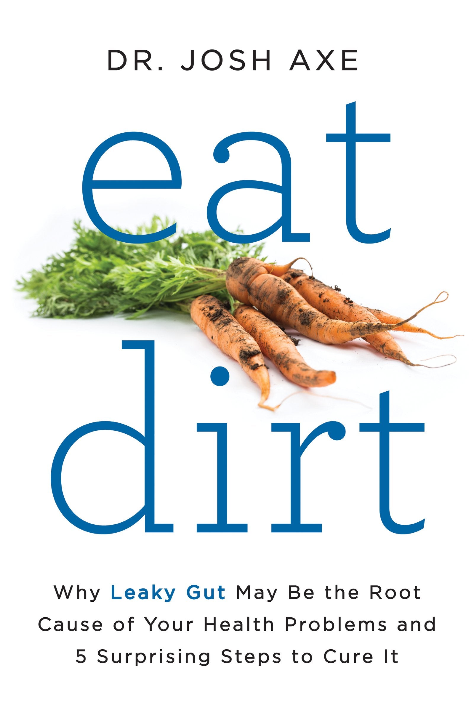 Eat Dirt: Why Leaky Gut May Be the Root Cause of Your Health Problems and 5 Surprising Steps to Cure It 9780062433640