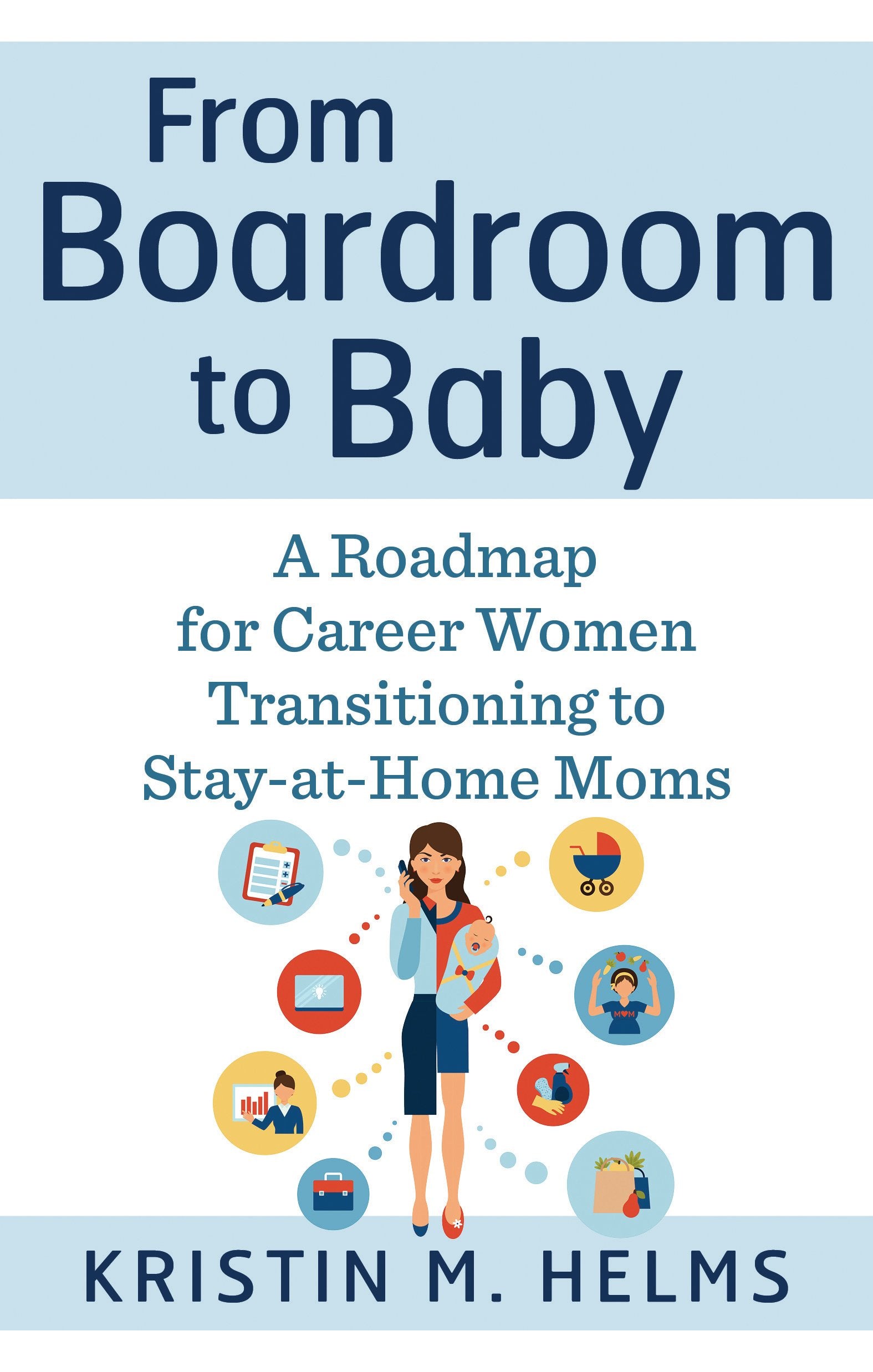 From Boardroom to Baby: A Roadmap for Career Women Transitioning to Stay-at-Home Moms 9781632651259