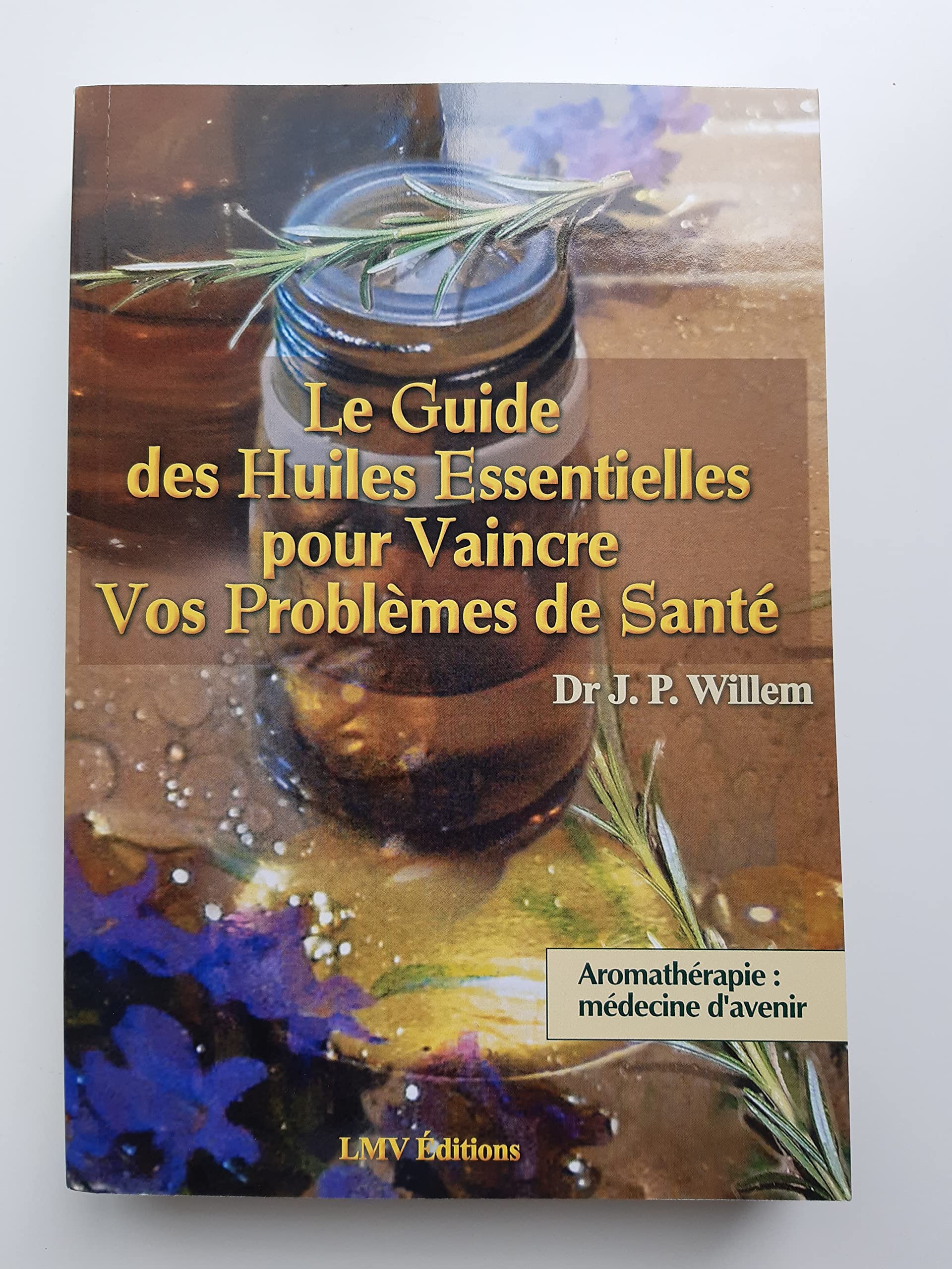 Le guide des huiles essentielles pour vaincre vos problèmes de santé : Aromathérapie, médecine d'avenir 9782908554700