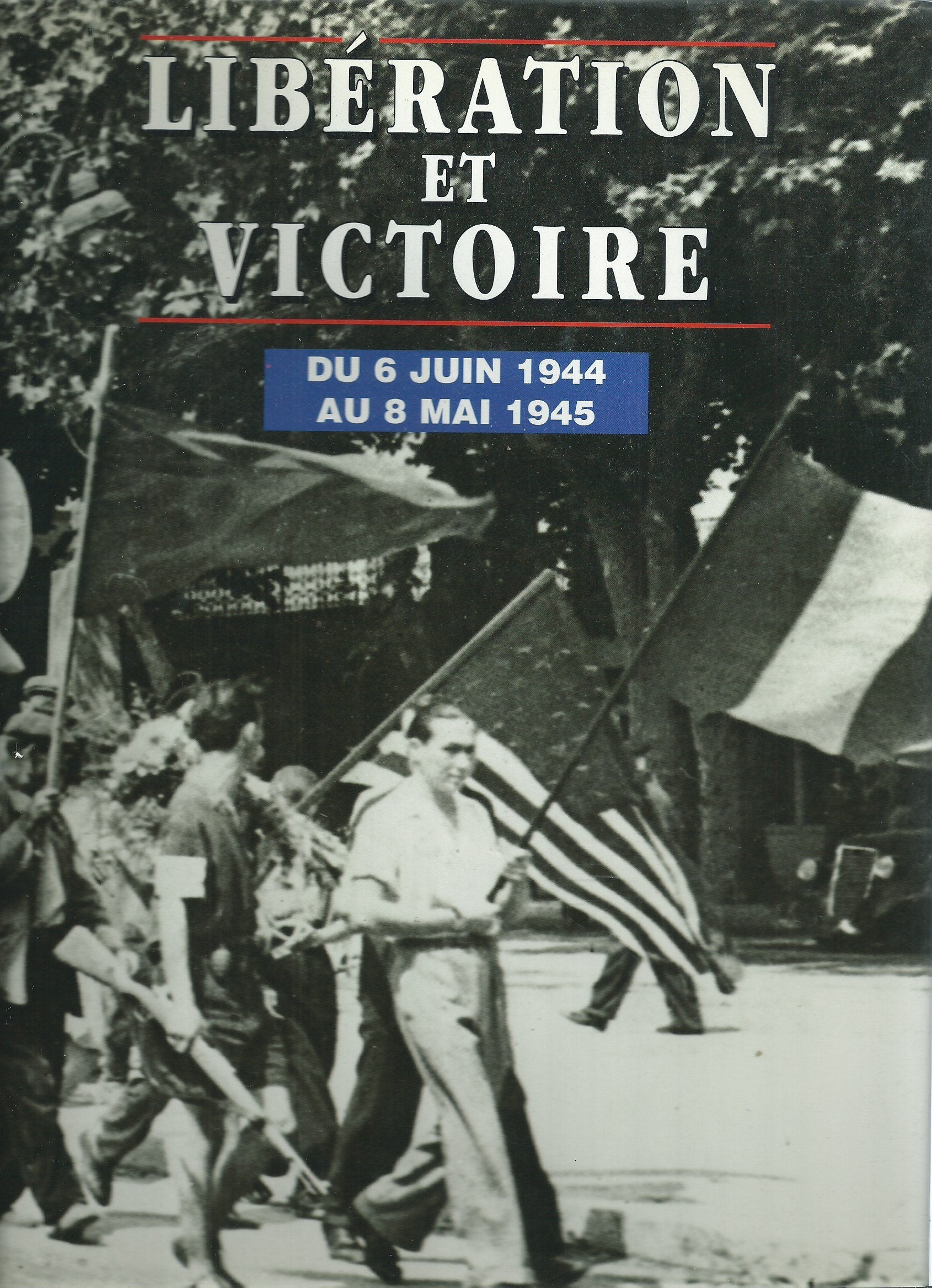 LIBERATION ET VICTOIRE.DU 6 JUIN 1944 AU 8 MAI 1945 9782950877314