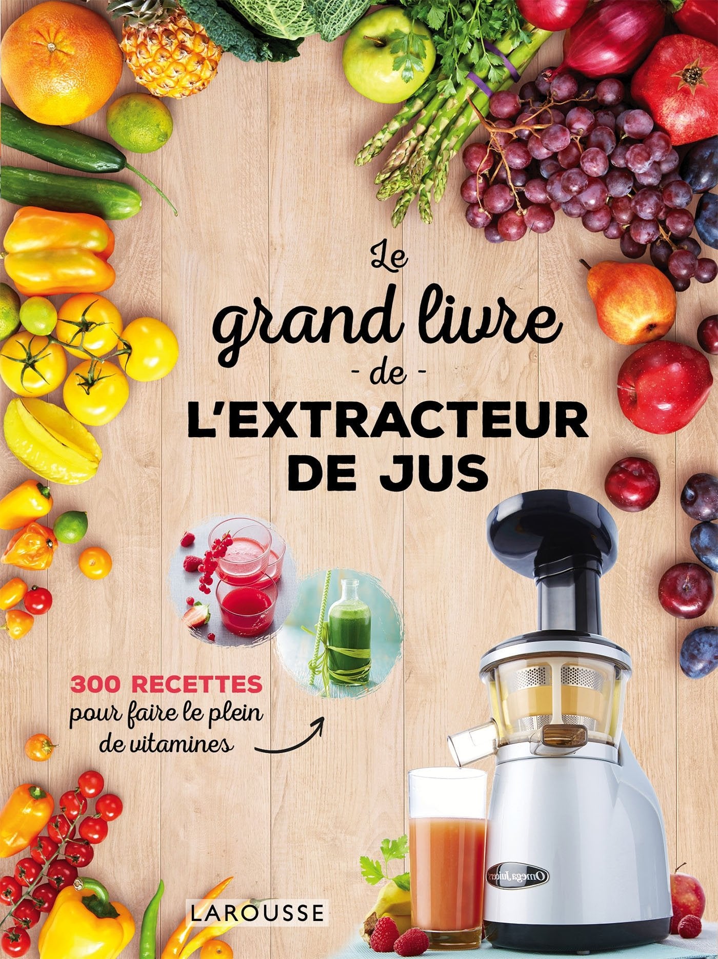 Larousse Le Grand Livre de L'extracteur de Jus: 300 Recettes pour Faire le Plein de Vitamines 9782035948175