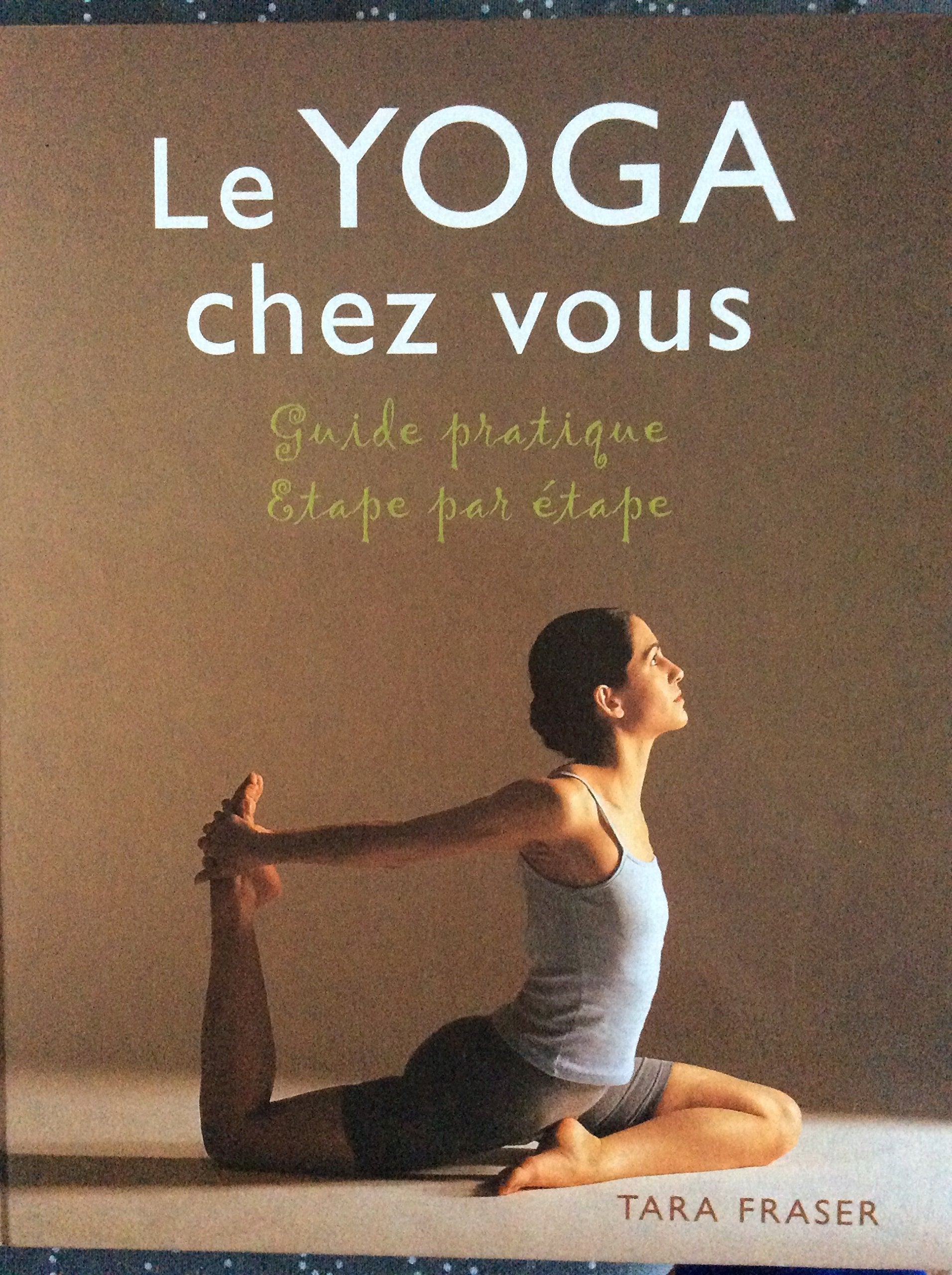 Le yoga chez vous : Guide pratique étape par étape 9782744146909