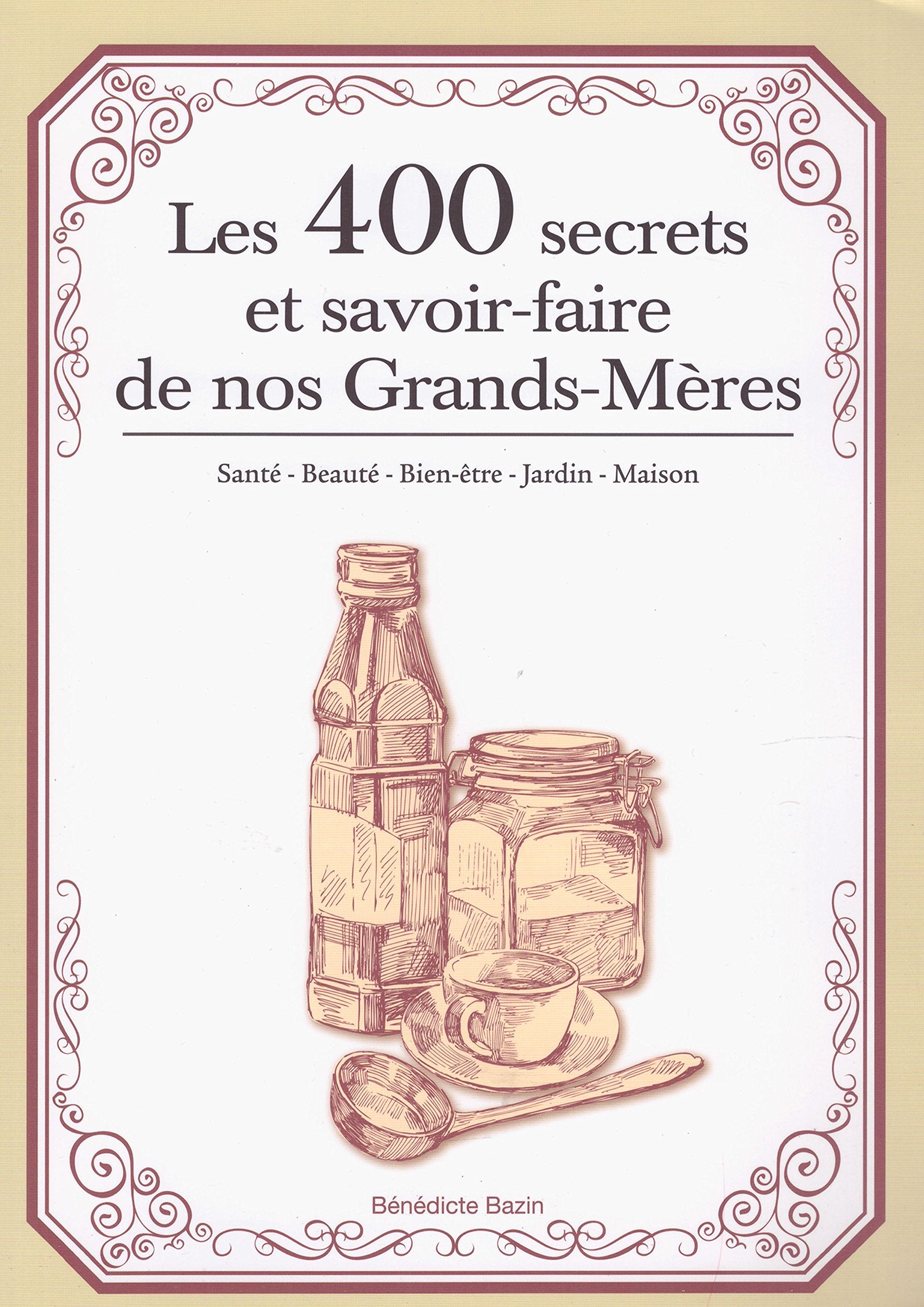Les 400 secrets et savoir faire de nos Grands-Mères: santé - Beauté - Bien-être - Jardin - Maison 9782369260905