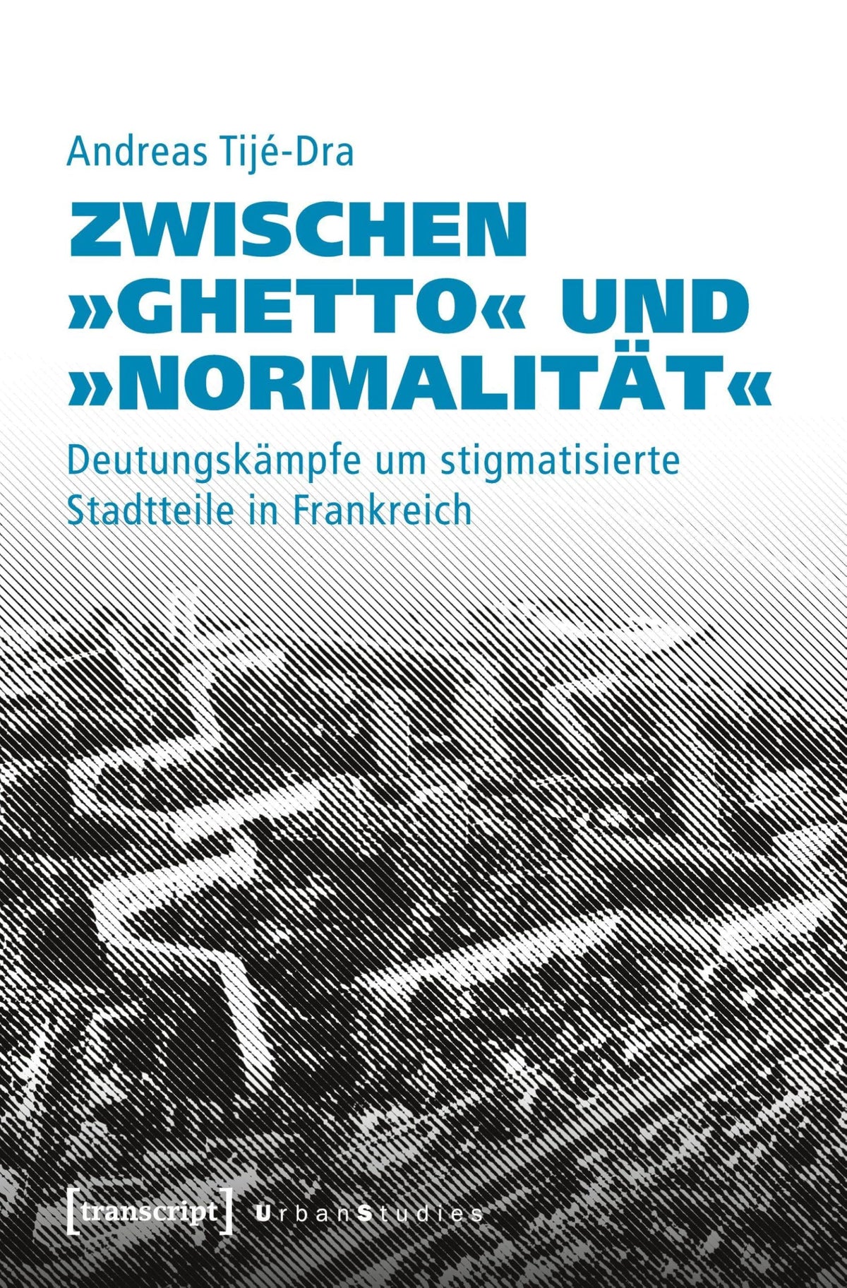Zwischen »Ghetto« und »Normalität«: Deutungskämpfe um stigmatisierte Stadtteile in Frankreich (Urban Studies) 9783837642919