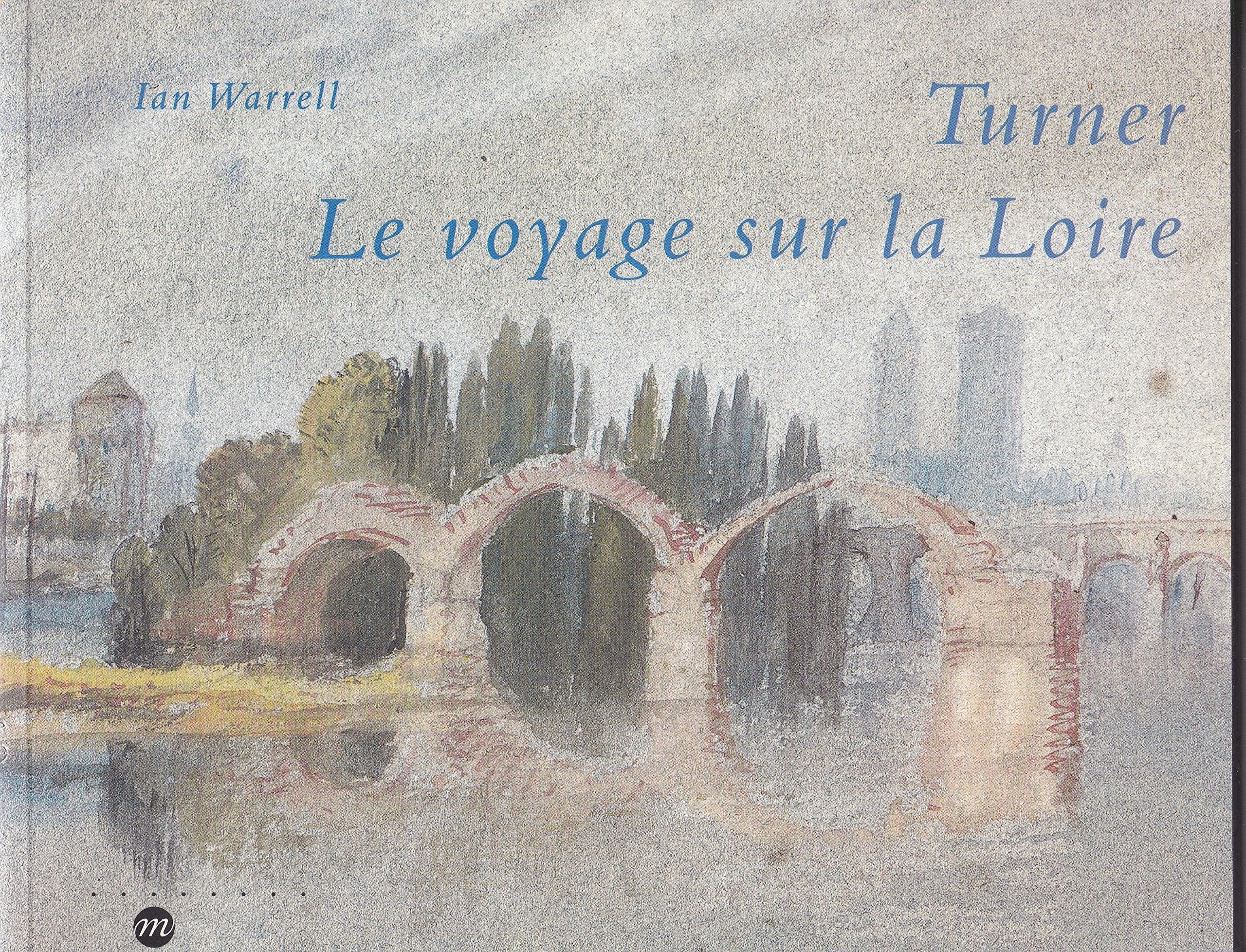 Turner: Le voyage sur la Loire, [exposition , Londres, Tate gallery, 30 septembre 1997-15 février 1998, Blois, Château de Blois, 7 mars-1er juin 1998, ... ducs de Bretagne, 13 juin-14 septembre 1998 9782711836802