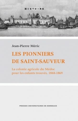 Les pionniers de Saint-Sauveur: La colonie agricole du Médoc pour les enfants trouvés, 1844-1869 9782867815652