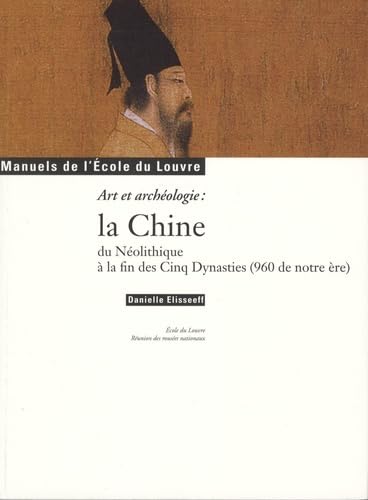 LA CHINE DU NEOLITHIQUE A LA FIN DES CINQ DYNASTIES (960 DE NOTRE ERE).: ART ET ARCHEOLOGIE : MANUEL DE L ECOLE DU LOUVRE 9782711852697