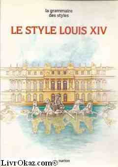 LE STYLE LOUIS XIV - LA GRAMMAIRE DES STYLES 9782080103468