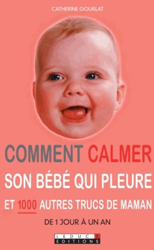 Comment calmer son bébé qui pleure et 1000 autres trucs de maman: De 1 jour à Un an 9782848991849
