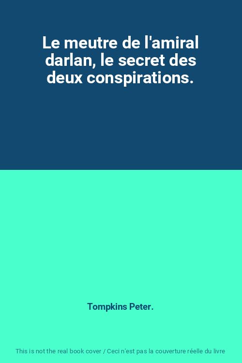 Le meutre de l'amiral darlan, le secret des deux conspirations. 