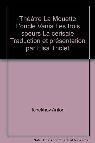 Théâtre La Mouette L'oncle Vania Les trois soeurs La cerisaie Traduction et présentation par Elsa Triolet 