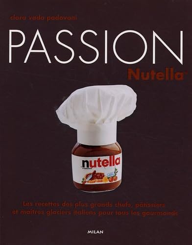 Passion Nutella: Les recettes des plus grands chefs, pâtissiers et maîtres glaciers italiens pour tous les gourmands 9782745934192