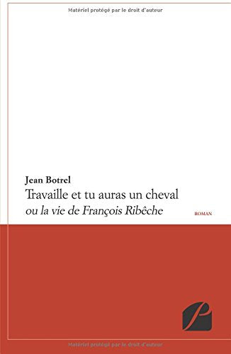 Travaille et tu auras un cheval: ou La vie de François Ribêche 9782754725941