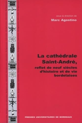 La Cathedrale Saint-Andre, Reflet De Neuf Siecles D'Histoire Et De Vies Bordelaises 9782867812651