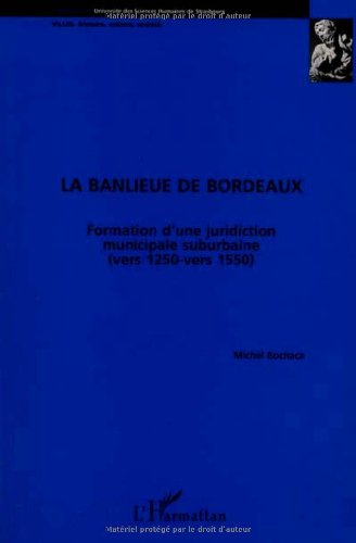 La banlieue de Bordeaux: Formation d'une juridiction municipale suburbaine (vers 1250-vers 1550) 9782738452634