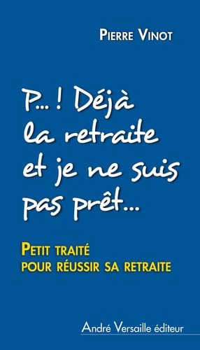 P... ! Déjà la retraite et je ne suis même pas prêt(e): Petit traité pour réussir sa retraite 9782874951695