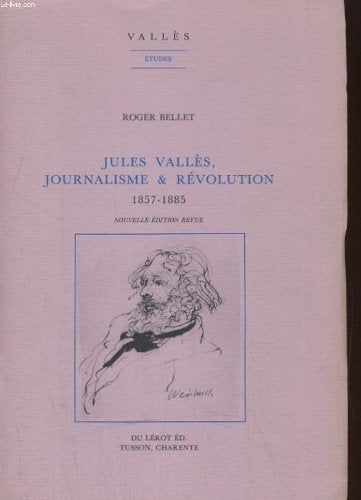 Jules valles, journalisme & revolution 1857-1885 