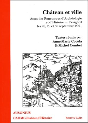 Château et ville: Actes des Rencontres d'Archéologie et d'Histoire en Périgord, les 28, 29, et 30 septembre 2001 9782910023331